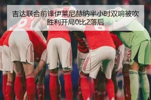 吉达联合前锋伊莱尼赫纳半小时双响被吹 胜利开局0比2落后 - QYSports